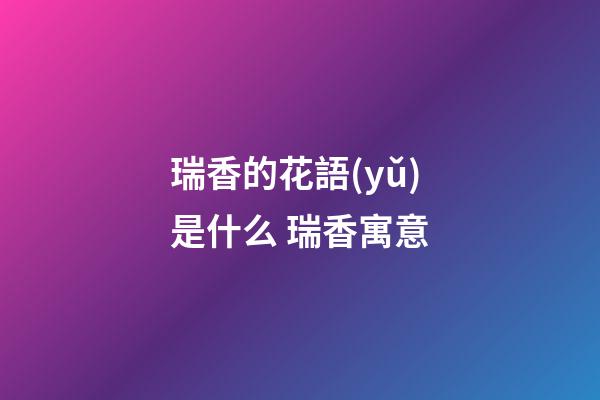 瑞香的花語(yǔ)是什么 瑞香寓意